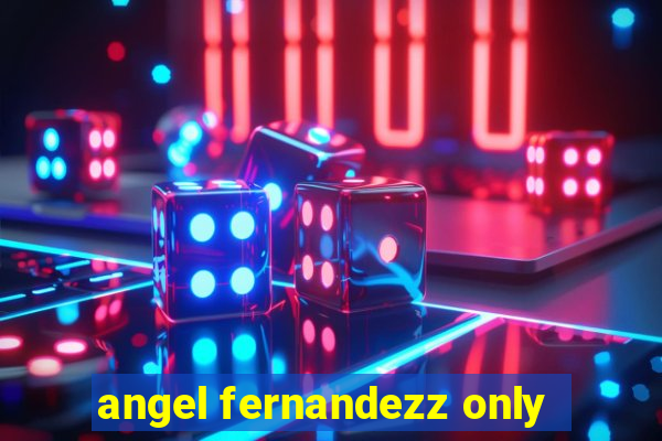 angel fernandezz only